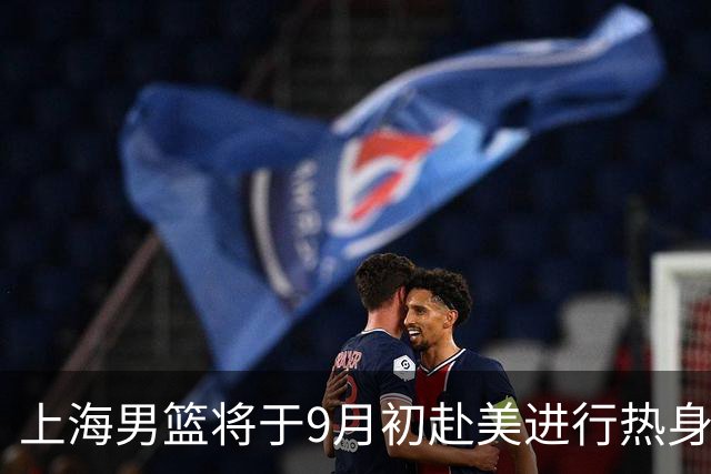 上海男篮将于9月初赴美进行热身赛