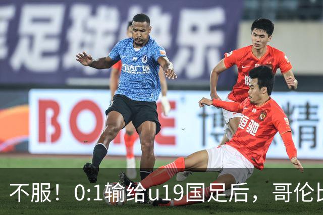 不服！0:1输给u19国足后，哥伦比亚主帅直言：压着对手打没赢！