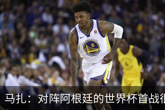 马扎：对阵阿根廷的世界杯首战很重要 我们要表现出色击败梅西